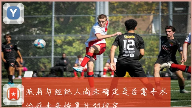 浓眉与经纪人尚未确定是否需手术治疗未来恢复计划待定