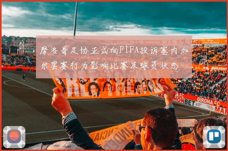 摩洛哥足协正式向FIFA投诉塞内加尔罢赛行为影响比赛及球员状态