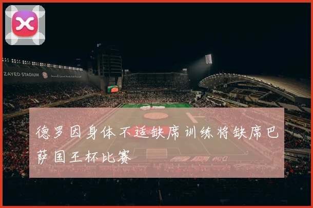 德罗因身体不适缺席训练将缺席巴萨国王杯比赛