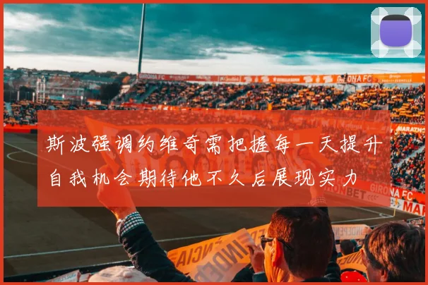 斯波强调约维奇需把握每一天提升自我机会期待他不久后展现实力