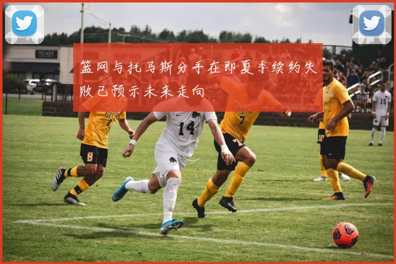 篮网与托马斯分手在即夏季续约失败已预示未来走向