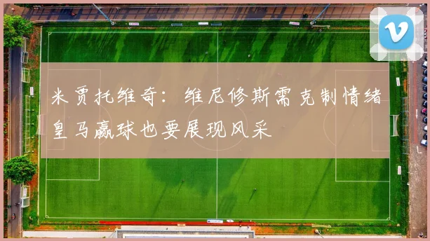 米贾托维奇：维尼修斯需克制情绪皇马赢球也要展现风采