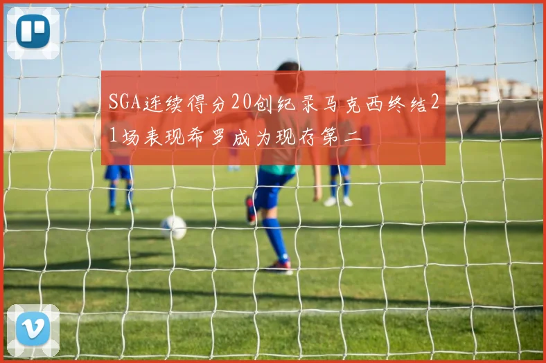 SGA连续得分20创纪录马克西终结21场表现希罗成为现存第二