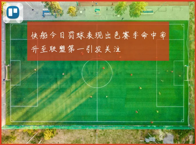 快船今日罚球表现出色赛季命中率升至联盟第一引发关注