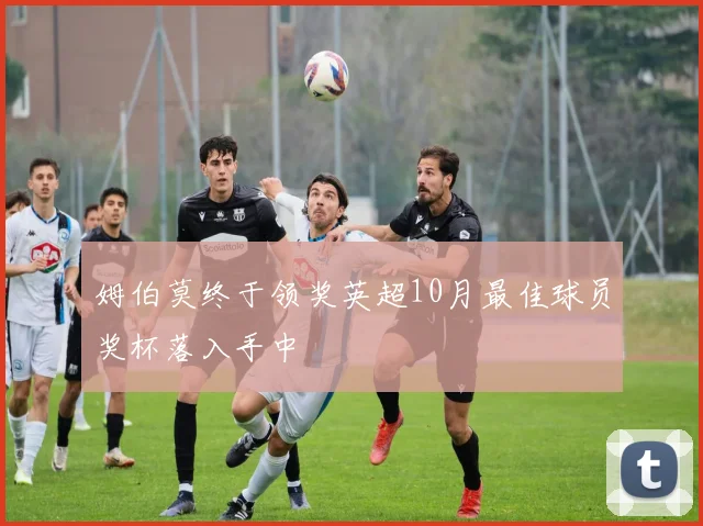 姆伯莫终于领奖英超10月最佳球员奖杯落入手中