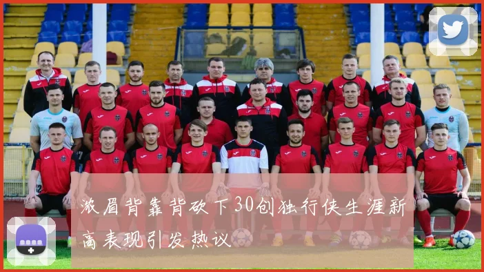 浓眉背靠背砍下30创独行侠生涯新高表现引发热议