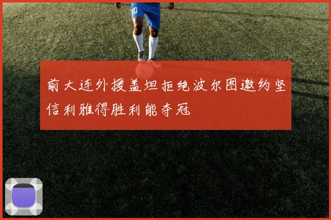 前大连外援盖坦拒绝波尔图邀约坚信利雅得胜利能夺冠