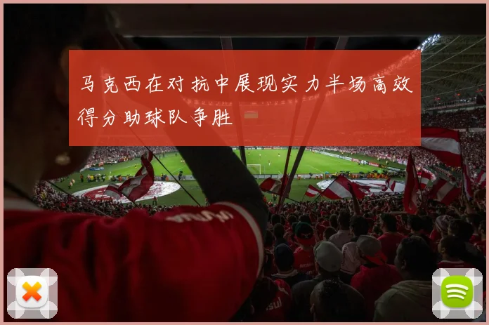 马克西在对抗中展现实力半场高效得分助球队争胜