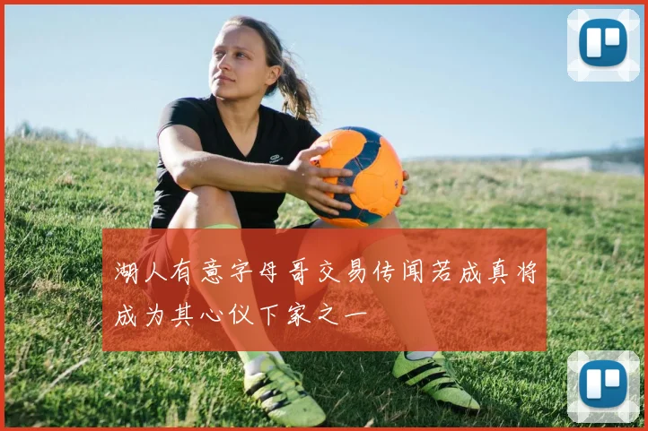 湖人有意字母哥交易传闻若成真将成为其心仪下家之一