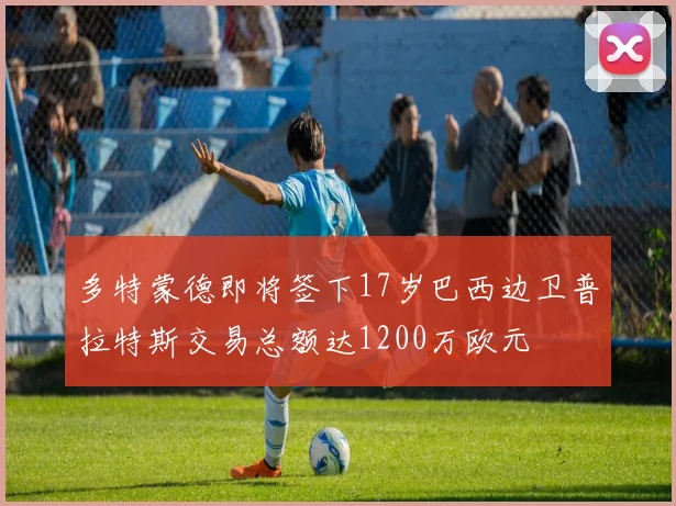 多特蒙德即将签下17岁巴西边卫普拉特斯交易总额达1200万欧元