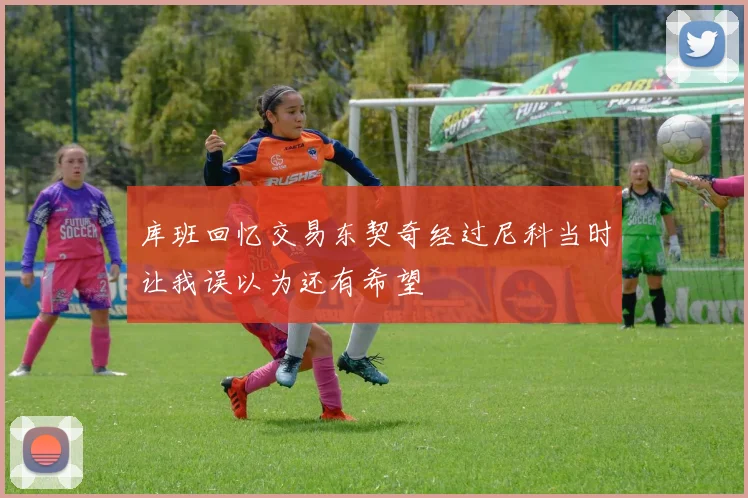 库班回忆交易东契奇经过尼科当时让我误以为还有希望