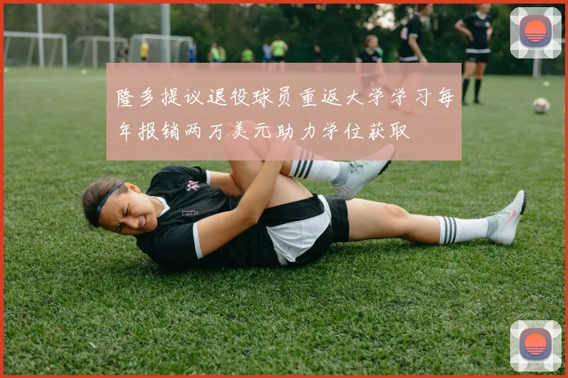 隆多提议退役球员重返大学学习每年报销两万美元助力学位获取
